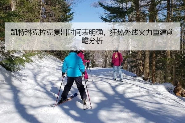 凯特琳克拉克复出时间表明确，狂热外线火力重建前瞻分析