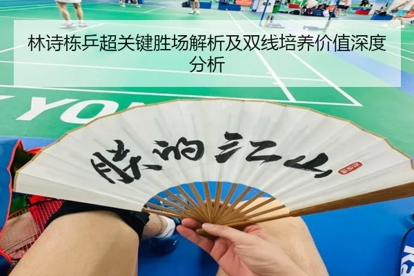 林诗栋乒超关键胜场解析及双线培养价值深度分析